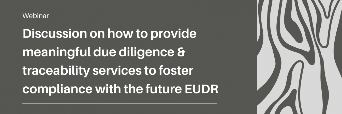 [WEBINAR] DISCUSSION ON HOW TO PROVIDE MEANINGFUL DUE DILIGENCE AND TRACEABILITY SERVICES TO FOSTER COMPLIANCE WITH THE FUTURE EU DEFORESTATION REGULATION
